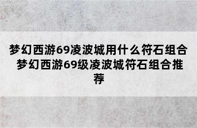 梦幻西游69凌波城用什么符石组合 梦幻西游69级凌波城符石组合推荐